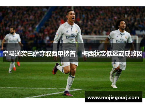 皇马逆袭巴萨夺取西甲榜首，梅西状态低迷或成败因