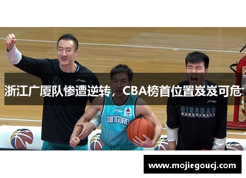 浙江广厦队惨遭逆转，CBA榜首位置岌岌可危