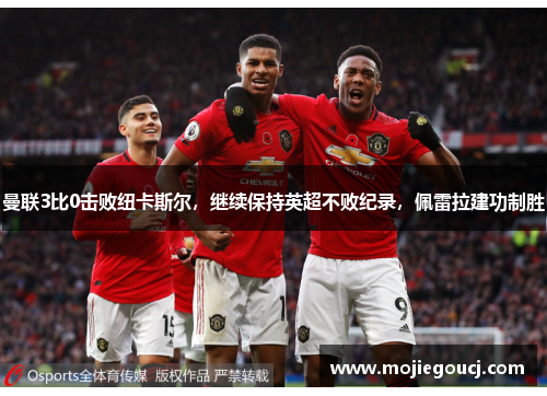 曼联3比0击败纽卡斯尔，继续保持英超不败纪录，佩雷拉建功制胜