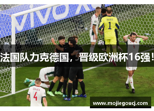 法国队力克德国，晋级欧洲杯16强！
