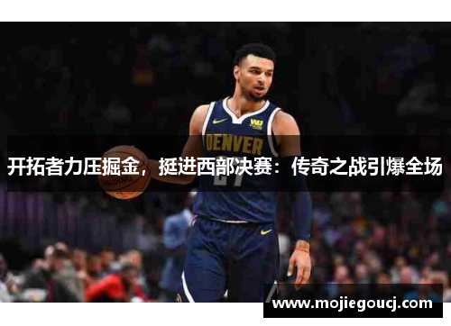 开拓者力压掘金，挺进西部决赛：传奇之战引爆全场