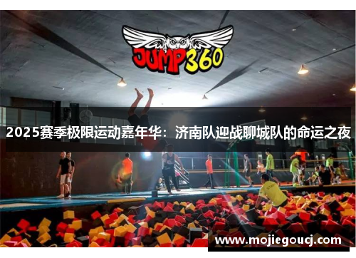 2025赛季极限运动嘉年华：济南队迎战聊城队的命运之夜
