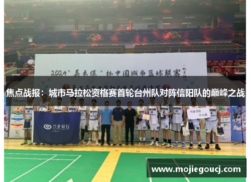 焦点战报：城市马拉松资格赛首轮台州队对阵信阳队的巅峰之战