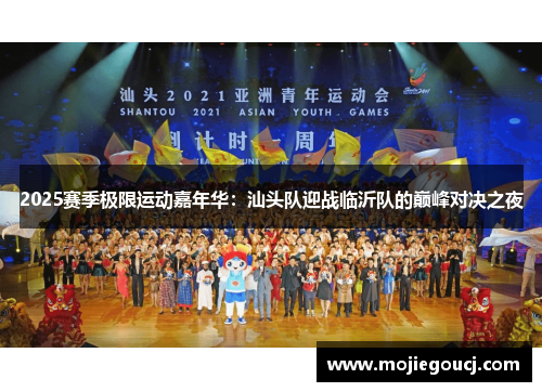 2025赛季极限运动嘉年华：汕头队迎战临沂队的巅峰对决之夜