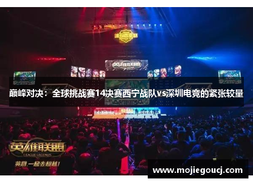 巅峰对决：全球挑战赛14决赛西宁战队vs深圳电竞的紧张较量